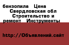 бензопила › Цена ­ 10 000 - Свердловская обл. Строительство и ремонт » Инструменты   